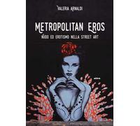 Metropolitan eros. Quando la street art si fa sexy. Ediz. a colori