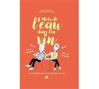 Mets de l'eau dans ton vin: Les expressions savoureuses du vin