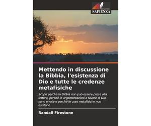 Mettendo in discussione la Bibbia, l'esistenza di Dio e tutte le credenze metafisiche: Scopri perché la Bibbia non può essere presa alla lettera, ... e perché le cose metafisiche non esistono