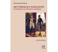 Metternich e Napoleone. Lo statista e il piccolo caporale
