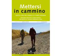 Mettersi in cammino. Antica cura per l'animo e il corpo moderni. Percorso emotivo e guida pratica per neofiti al viaggio itinerante a piedi