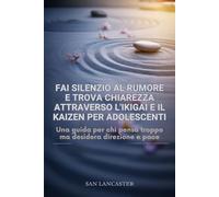 Metti a tacere il rumore e trova la chiarezza attraverso l'Ikigai e il Kaizen per adolescenti.: Una guida per chi pensa troppo ma desidera direzione e pace