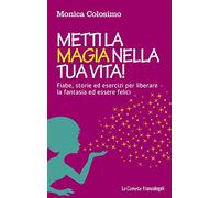 Metti la magia nella tua vita! Fiabe, storie ed esercizi per liberare la fantasia ed essere felici