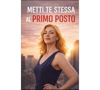 Metti Te Stessa al Primo Posto: Smettila di adattarti. Ora tocca a te.