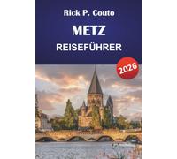 METZ REISEFÜHRER 2026: Altstadt, Kathedrale, Centre Pompidou und Moselle Riverside mit lokalen Restaurants und Tagesausflugstipps