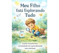 Meu Filho Está Explorando Tudo: Como transformar curiosidade em aprendizado sem estresse