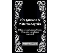 Meu Grimório de Natureza Sagrada: 13 Passos para Limpar, Curar e Despertar o seu Poder Ancestral