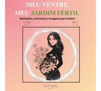 Meu Ventre Meu Jardim Fértil: Reflexões, exercícios, e imagens para colorir.