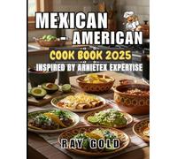 MEXICAN-AMERICAN COOKBOOK 2025: Inspired by the expertise of ArnieTex | Beyond Tacos: Easy Mexican-American Recipes For Perfect Cooking