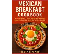 Mexican Breakfast Cookbook: 36 Authentic Latin American Morning Recipes to Fuel Your Day with Flavor