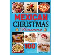 Mexican Christmas Flavors: 100+ Authentic Mexican Christmas Recipes to Celebrate the Season with Joy, Flavor, and Family Traditions