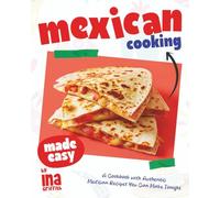 Mexican Cooking Made Easy: A Cookbook with Authentic Mexican Recipes You Can Make Tonight