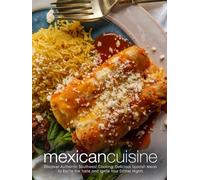 Mexican Cuisine: Discover Authentic Southwest Cooking; Delicious Spanish Meals to Excite the Taste and Ignite Your Dinner Nights