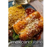 Mexican Cuisine: Discover Authentic Southwest Cooking; Delicious Spanish Meals to Excite the Taste and Ignite Your Dinner Nights