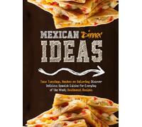 Mexican Dinner Ideas: Taco Tuesdays, Nachos on Saturday; Discover Delicious Spanish Cuisine for Everyday of the Week; Southwest Recipes