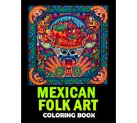 Mexican Folk Art Coloring Book: Retro Folklorique Coloring Pages With Incredible Illustrations To Encourage Creativity For Kids, Teens, Adults