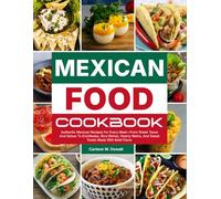 Mexican Food Cookbook: Authentic Mexican Recipes For Every Meal-From Street Tacos And Salsas To Enchiladas, Rice Dishes, Hearty Mains, And Sweet Treats Made With Bold Flavor