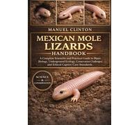 MEXICAN MOLE LIZARDS HANDBOOK: A Complete Scientific and Practical Guide to Bipes Biology, Underground Ecology, Conservation Challenges, and Ethical Captive Care Standards