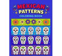 Mexican Patterns Adult Coloring Book: Easy Folk Art Designs, Papel Picado, Sugar Skulls, Floral Patterns, and Cultural Motifs For Relaxation and Mindfulness