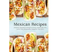 Mexican Recipes: Authentic Spanish Cooking for all the Classics like Tres Leche Cake, Empanadas, Sopapilla, Plus More