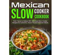 Mexican Slow Cooker Cookbook: From Tacos to Salsas: 100+ Effortless Slow-Cooker Recipes for Authentic, Flavor-Packed Mexican Meals