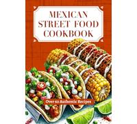 Mexican Street Food Cookbook - Over 60 Authentic Recipes