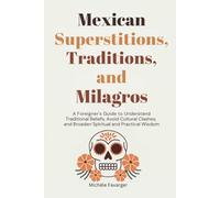 Mexican Superstitions, Traditions, and Milagros: A Foreigner's Guide to Understand Traditional Beliefs, Avoid Cultural Clashes and Broaden Spiritual and Practical Wisdom
