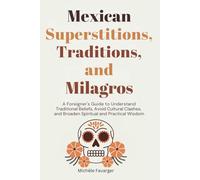 Mexican Superstitions, Traditions, and Milagros: A Foreigner's Guide to Understand Traditional Beliefs, Avoid Cultural Clashes and Broaden Spiritual and Practical Wisdom