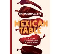 Mexican Table : 100 Recipes, 12 Everyday Ingredients From the Heart of Mexico