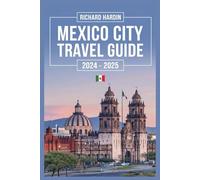 MEXICO CITY TRAVEL GUIDE 2024-2025: Discover the Heart of Mexico: Insider Tips, Must-See Attractions, and Authentic Experiences for Every Traveler