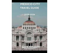 MEXICO CITY TRAVEL GUIDE 2025-2026: The Ultimate Insider Guide to Sightseeing, Culinary Experiences, Culture, and Practical Tips for First-Time and Returning Travelers