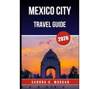 MEXICO CITY TRAVEL GUIDE 2026: Culture, Food, History, and Practical Tips for an Unforgettable Journey