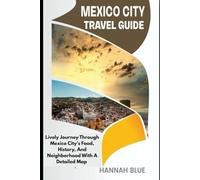 MEXICO CITY TRAVEL GUIDE: Lively Journey Through Mexico City’s Food, History, And Neighborhoods With A Detailed Map
