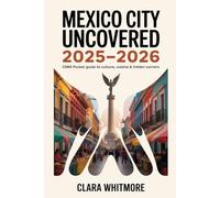 Mexico City Uncovered 2025-2026: CDMX Pocket Guide to Culture, Cuisine & Hidden Corners