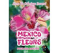 Mexico Fleurs Livre De Coloriage Inversé Pour Les Adultes: 34 Magnifiques Motifs D'aquarelle | Créativité, Inspiration, Attention, Méditation, Relaxation, Coloriage Anti-stress