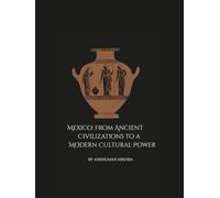 Mexico: From Ancient Civilizations to a Modern Cultural Power: A Comprehensive Journey Through History Society Economy and Identity