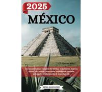MÉXICO GUÍA DE VIAJE 2025: Un descubrimiento completo de México: alojamiento, mejores épocas para visitar, atracciones imperdibles, ciudades principales e información de viaje esencial.