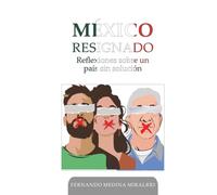 MÉXICO RESIGNADO: Reflexiones sobre un país sin solución (Spanish Edition)