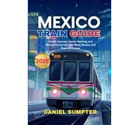 MEXICO TRAIN GUIDE 2025: Scenic Journeys, Smart Planning, and Money-Saving Tips with Maps, Routes, and Practical Advice