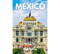 MEXICO TRAVEL GUIDE 2025 - 2026: A Full-Color Pocket Guide With Detailed Maps, Step-by-Step Itinerary Planning, Dining, Discovering Hidden Gems, and Insider Tips for Traveling Like a Local
