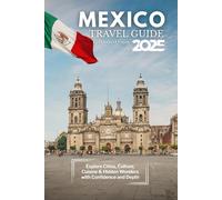 Mexico Travel Guide 2025: Explore Cities, Culture, Cuisine & Hidden Wonders with Confidence and Depth