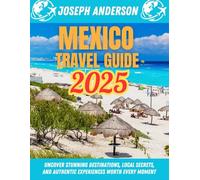 Mexico Travel Guide 2025: Uncover Stunning Destinations, Local Secrets, and Authentic Experiences Worth Every Moment