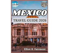 MEXICO TRAVEL GUIDE 2026: Culture, History, Regional Insight, and Essential Knowledge for Meaningful Journeys Across Mexico