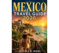 MEXICO TRAVEL GUIDE 2026: Explore Cancun, Tulum, Mexico City & Hidden Gems with Local Tips, Cultural Insights and Smart Travel Advice