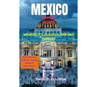 MEXICO TRAVEL GUIDE 2026 Mexico City, Guadalajara and Cancún: Your ultimate guide to a great mexican experience