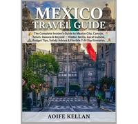 Mexico Travel Guide 2027 -2028: The Complete Insider's Guide to Mexico City, Cancún, Tulum, Oaxaca & Beyond | Hidden Gems, Local Cuisine, Budget Tips, Safety Advice & Flexible 7-14 Day Itineraries