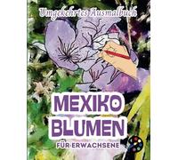 Mexiko Blumen Umgekehrtes Ausmalbuch Für Erwachsene: 34 Schöne Aquarell-Muster | Kreativität, Achtsamkeit, Meditation, Entspannung, Anti-Stress-Malerei