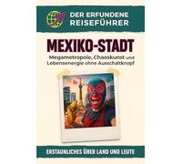 Mexiko-Stadt: Megametropole, Chaoskunst und Lebensenergie ohne Ausschaltknopf. Der erfundene Reiseführer