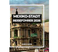 MEXIKO-STADT REISEFÜHRER 2026: Entdecken Sie antike Tempel, pulsierende Straßen und zeitlose Aromen im Herzen Mexikos