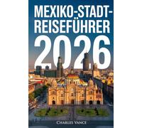 MEXIKO-STADT-REISEFÜHRER 2026: Entdecken Sie das Herz Mexikos: Kultur, Kulinarik, Geschichte und Weltcup-Fieber in einer der faszinierendsten Metropolen der Welt